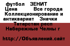 1.1) футбол : ЗЕНИТ № 068 › Цена ­ 499 - Все города Коллекционирование и антиквариат » Значки   . Татарстан респ.,Набережные Челны г.